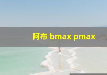 阿布 bmax pmax